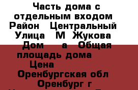 Часть дома с отдельным входом › Район ­ Центральный › Улица ­ М. Жукова › Дом ­ 46а › Общая площадь дома ­ 86 › Цена ­ 2 700 000 - Оренбургская обл., Оренбург г. Недвижимость » Дома, коттеджи, дачи продажа   